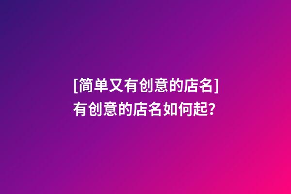 [简单又有创意的店名]有创意的店名如何起？-第1张-店铺起名-玄机派